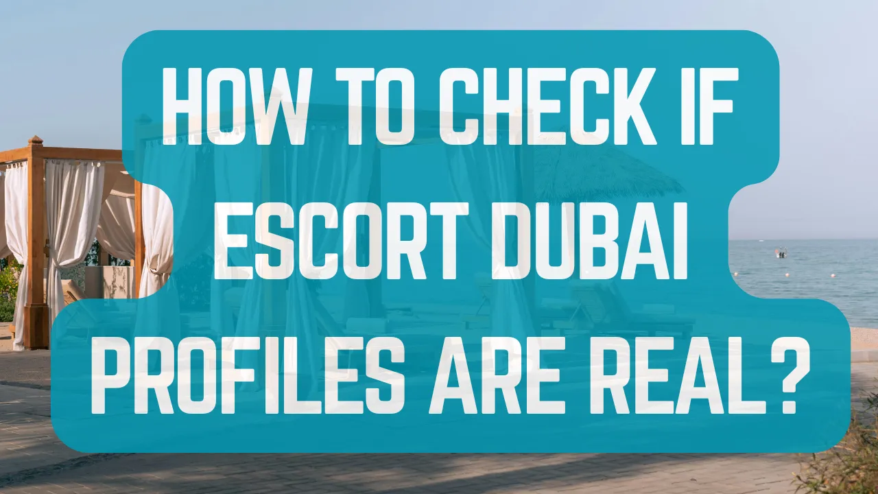 How to Check if Escort Dubai Profiles Are Real